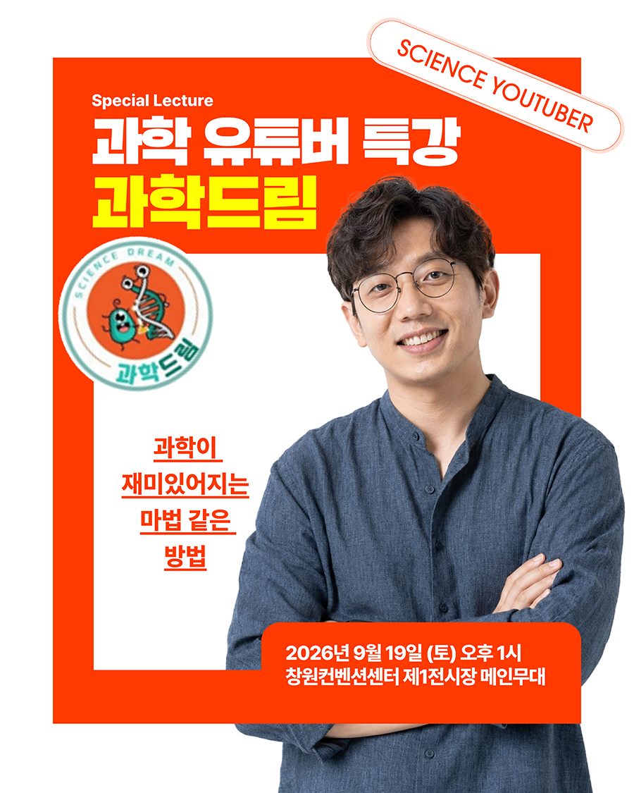 SCIENCE YOUTUBER
		Special Lecture
		과학 유튜버 특강 과학드림
		과학이 재미있어지는 마법 같은 방법
		2026. 9. 19.(토) 오후 1시
		창원컨벤션센터 제1전시장 메인무대