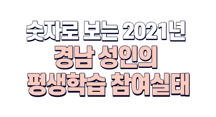 숫자로 보는 2021년 경남 성인의 평생학습 참여실태 (요약본)